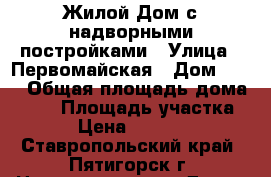 Жилой Дом с надворными постройками › Улица ­ Первомайская › Дом ­ 37 › Общая площадь дома ­ 62 › Площадь участка ­ 350 › Цена ­ 5 300 000 - Ставропольский край, Пятигорск г. Недвижимость » Дома, коттеджи, дачи продажа   . Ставропольский край,Пятигорск г.